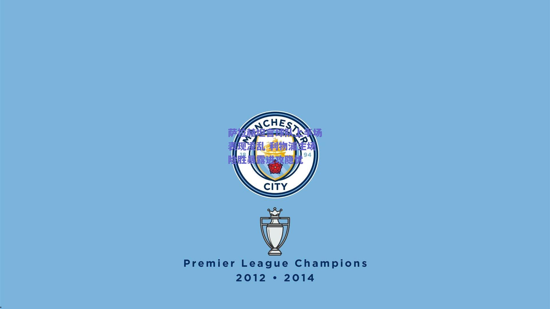 萨拉赫坦言球队上半场表现凌乱 利物浦主场险胜暴露进攻隐忧