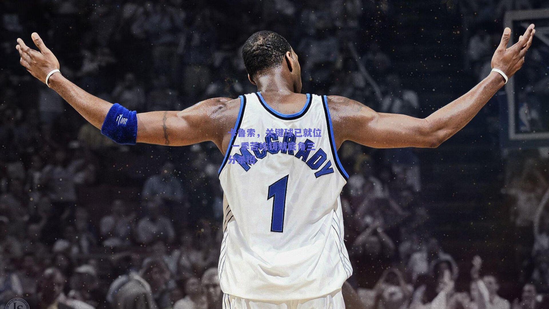 卡鲁索，关键球已就位 一季苦练铸就底角三分杀招