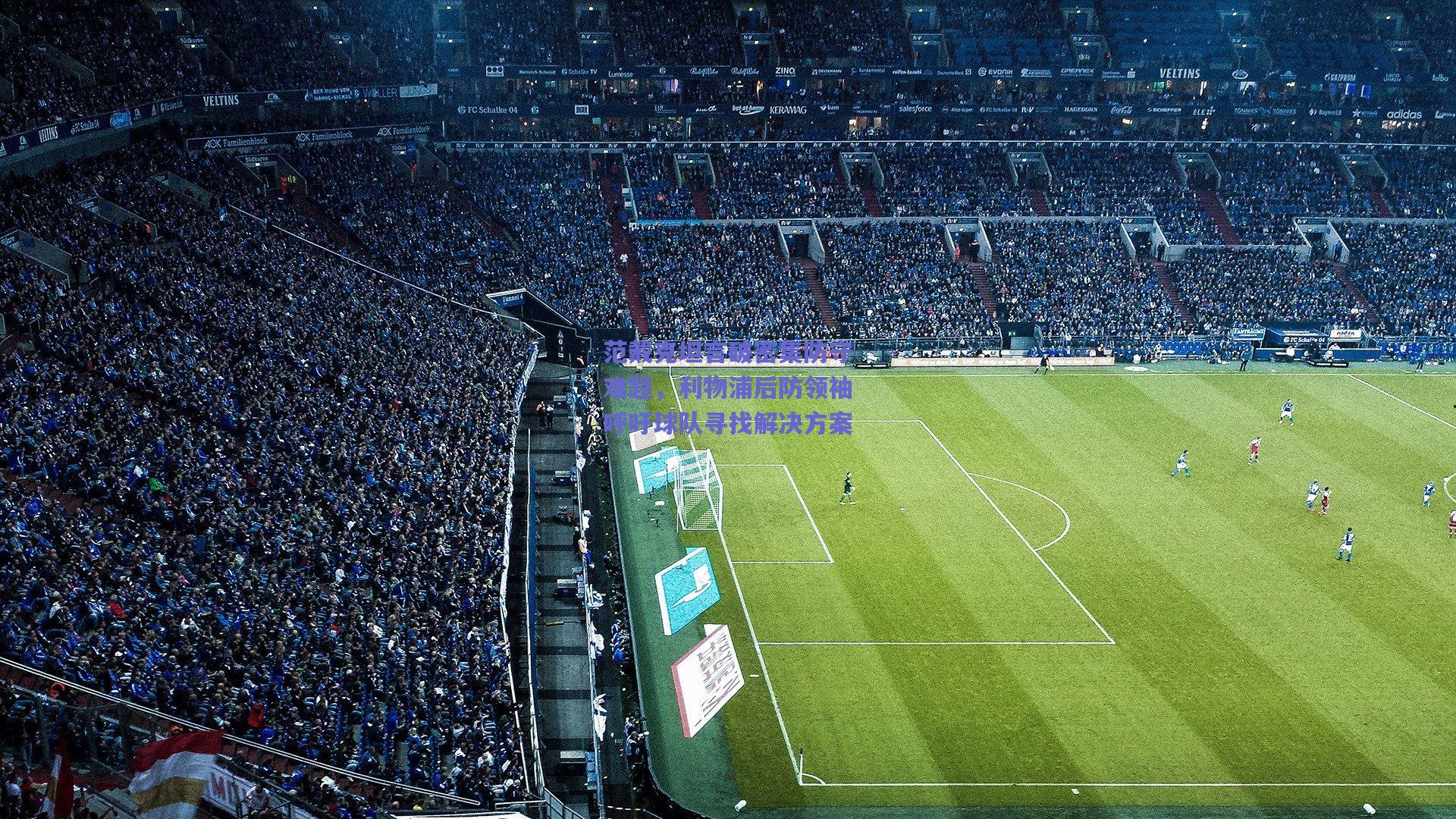 范戴克坦言破密集防守难题，利物浦后防领袖呼吁球队寻找解决方案