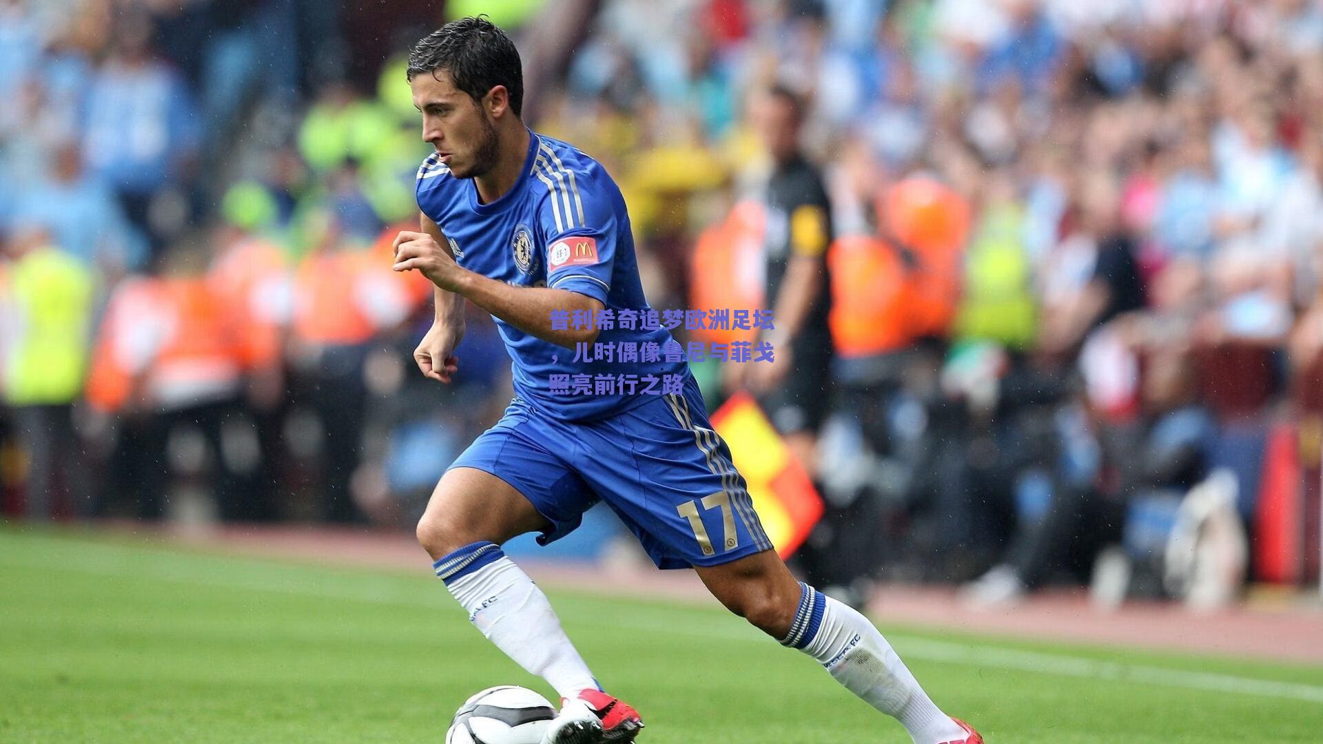普利希奇追梦欧洲足坛，儿时偶像鲁尼与菲戈照亮前行之路