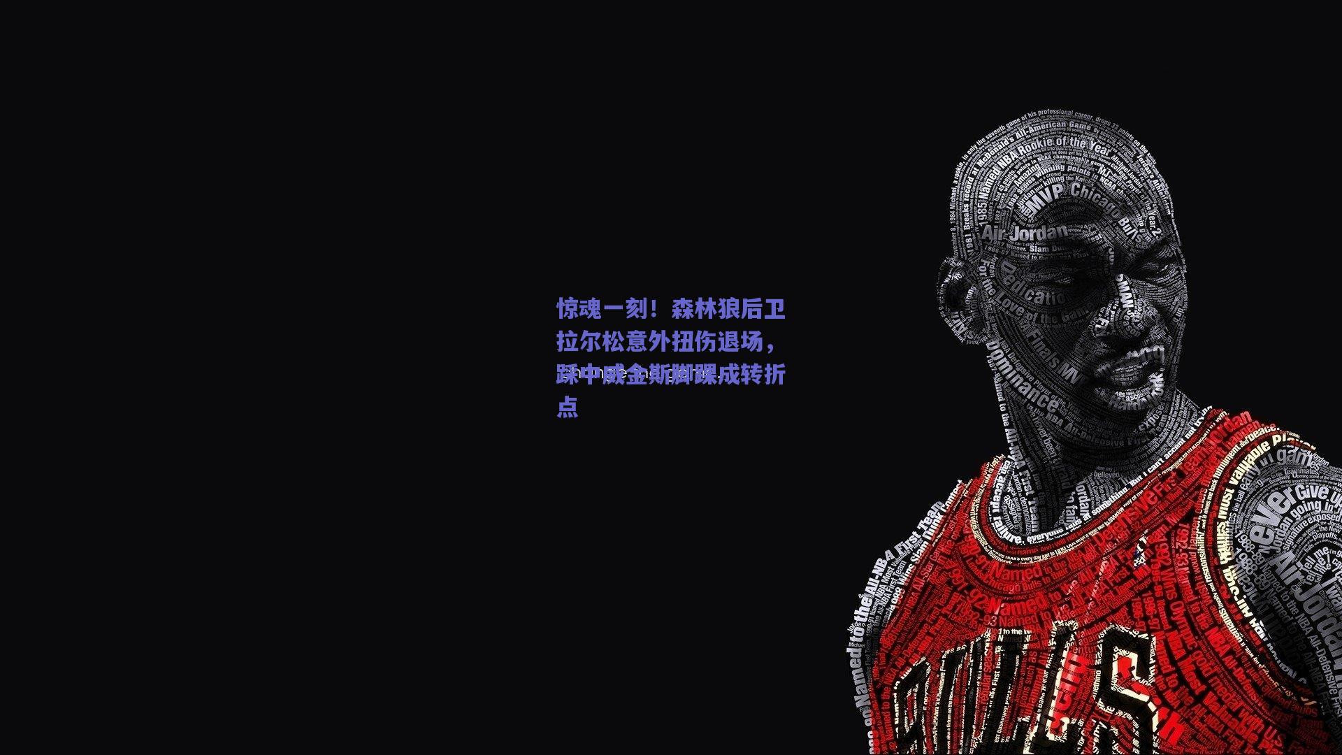 惊魂一刻！森林狼后卫拉尔松意外扭伤退场，踩中威金斯脚踝成转折点