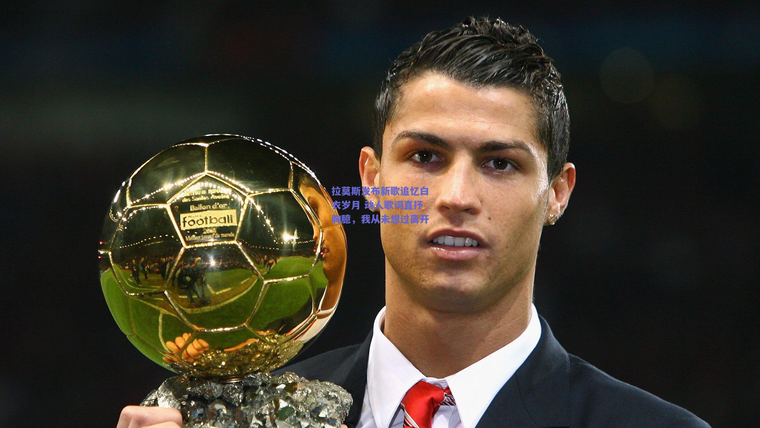 拉莫斯发布新歌追忆白衣岁月 动人歌词直抒胸臆，我从未想过离开